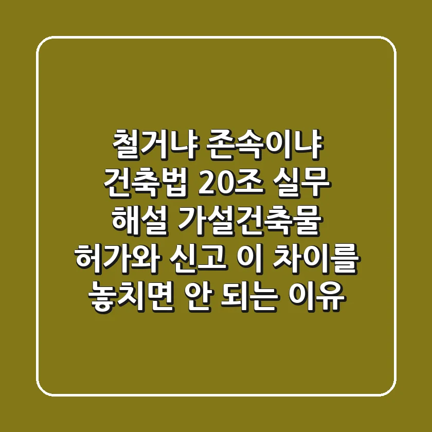 "철거냐, 존속이냐?", 건축법 20조 실무 해설: 가설건축물 '허가'와 '신고', 이 차이를 놓치면 안 되는 이유