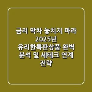 "금리 막차 놓치지 마라", 2025년 유리한특판상품 완벽 분석 및 세테크 연계 전략
