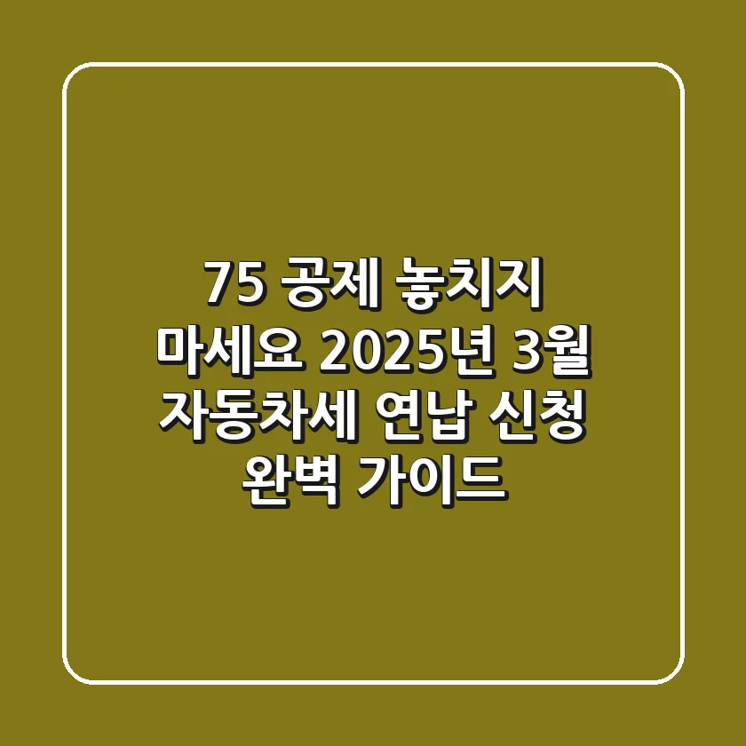 "7.5% 공제 놓치지 마세요", 2025년 3월 자동차세 연납 신청 완벽 가이드