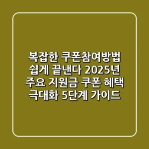 "복잡한 쿠폰참여방법 쉽게 끝낸다", 2025년 주요 지원금 쿠폰 혜택 극대화 5단계 가이드