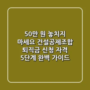 "50만 원 놓치지 마세요", 건설공제조합 퇴직금 신청 자격 5단계 완벽 가이드
