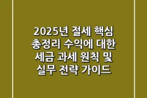 “2025년 절세 핵심 총정리”, 수익에 대한 세금 과세 원칙 및 실무 전략 가이드