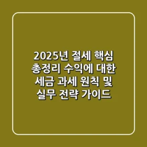 "2025년 절세 핵심 총정리", 수익에 대한 세금 과세 원칙 및 실무 전략 가이드
