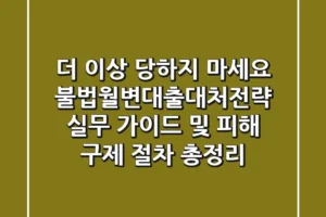 “더 이상 당하지 마세요”, 불법월변대출대처전략 실무 가이드 및 피해 구제 절차 총정리