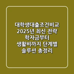 대학생대출조건비교, 2025년 최신 전략: 학자금부터 생활비까지 단계별 솔루션 총정리