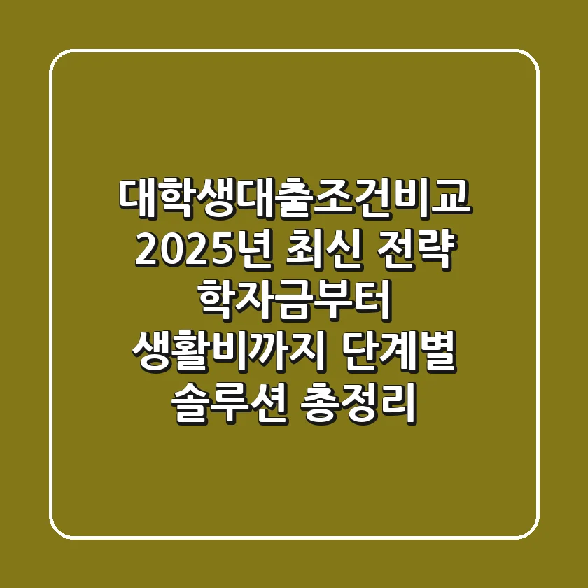 대학생대출조건비교, 2025년 최신 전략: 학자금부터 생활비까지 단계별 솔루션 총정리