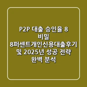 "P2P 대출 승인율 8% 비밀?", 8퍼센트개인신용대출후기 및 2025년 성공 전략 완벽 분석