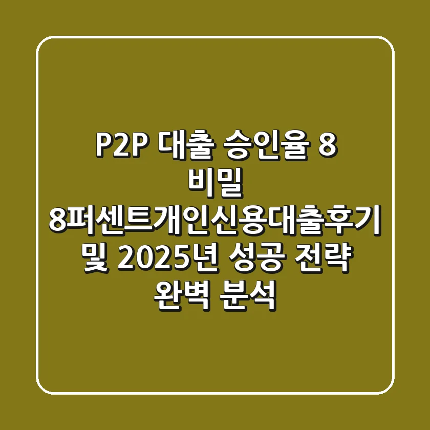 "P2P 대출 승인율 8% 비밀?", 8퍼센트개인신용대출후기 및 2025년 성공 전략 완벽 분석