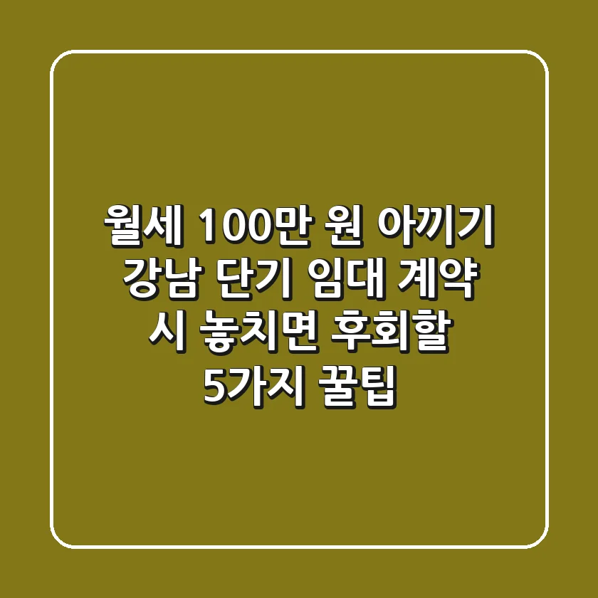 "월세 100만 원 아끼기", 강남 단기 임대 계약 시 놓치면 후회할 5가지 꿀팁