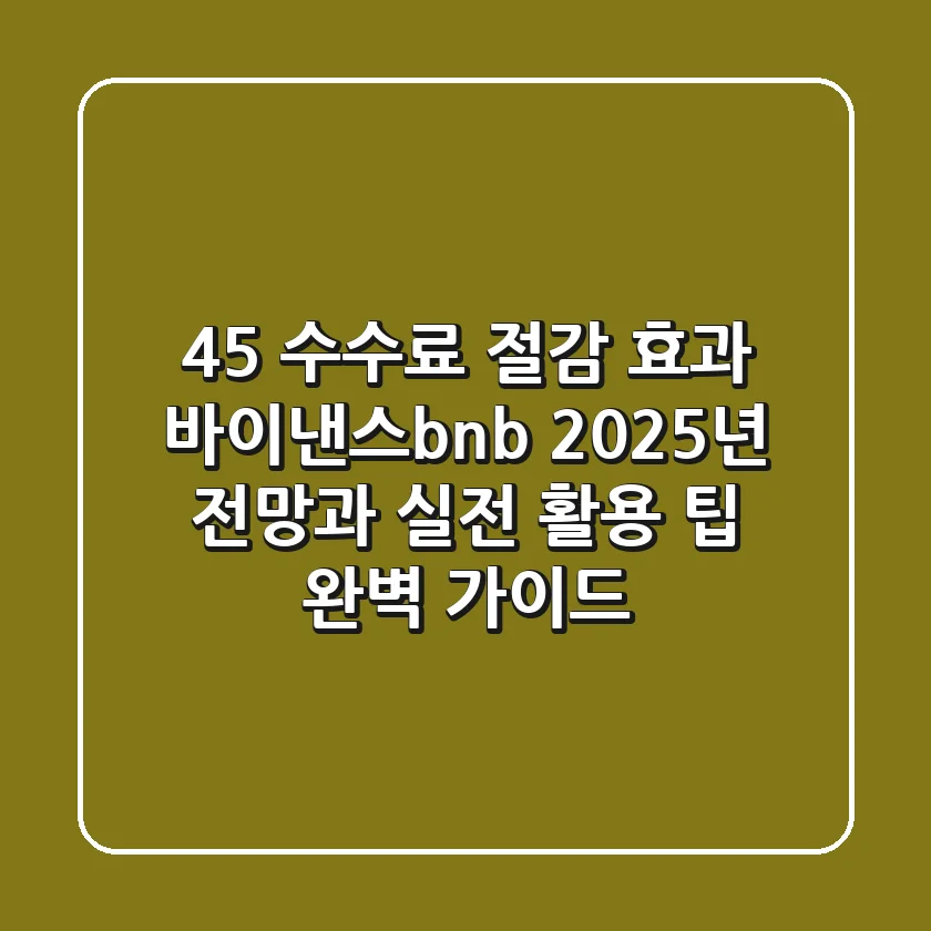 "45% 수수료 절감 효과", 바이낸스bnb 2025년 전망과 실전 활용 팁 완벽 가이드