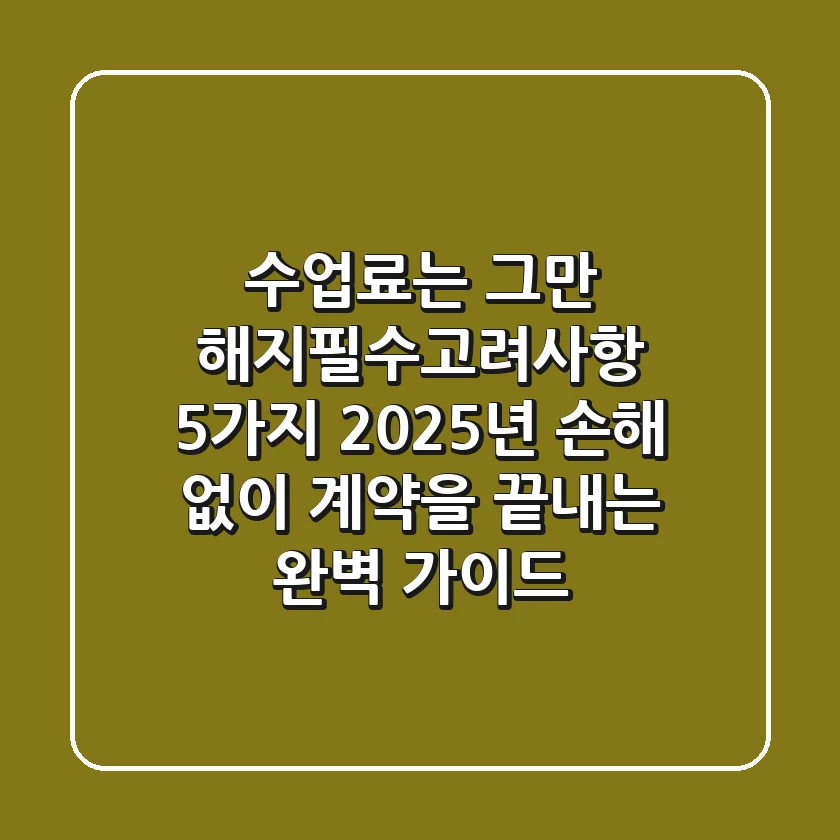 "수업료는 그만", 해지필수고려사항 5가지: 2025년 손해 없이 계약을 끝내는 완벽 가이드