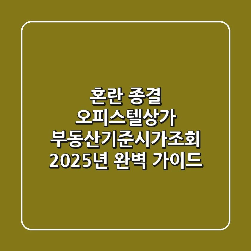 "혼란 종결", 오피스텔·상가 부동산기준시가조회 2025년 완벽 가이드