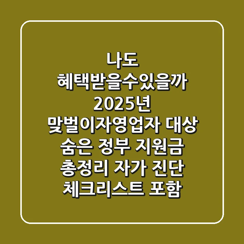 "나도 혜택받을수있을까?" 2025년 맞벌이·자영업자 대상 숨은 정부 지원금 총정리: 자가 진단 체크리스트 포함