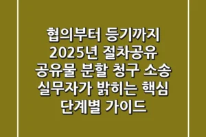 “협의부터 등기까지 2025년 절차공유”, 공유물 분할 청구 소송, 실무자가 밝히는 핵심 단계별 가이드