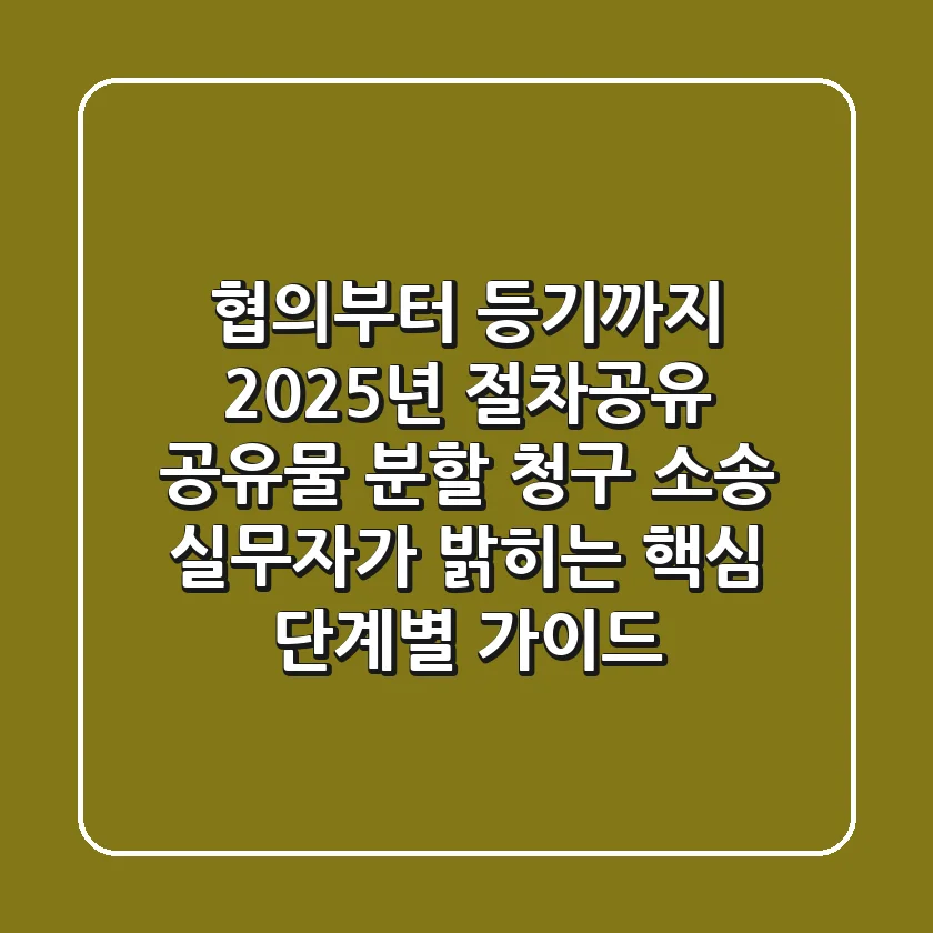 "협의부터 등기까지 2025년 절차공유", 공유물 분할 청구 소송, 실무자가 밝히는 핵심 단계별 가이드