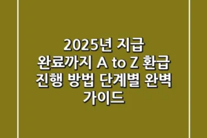 “2025년 지급 완료까지 A to Z”, 환급 진행 방법 단계별 완벽 가이드