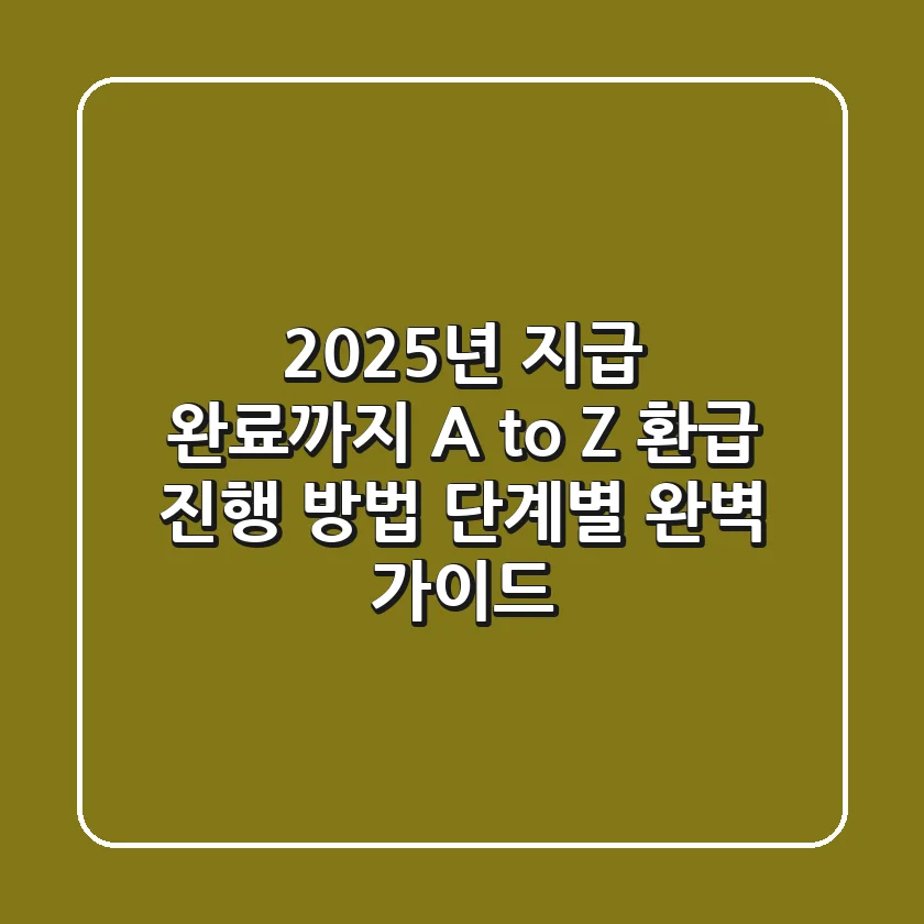 "2025년 지급 완료까지 A to Z", 환급 진행 방법 단계별 완벽 가이드