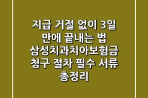 “지급 거절 없이 3일 만에 끝내는 법”, 삼성치과치아보험금 청구 절차 필수 서류 총정리