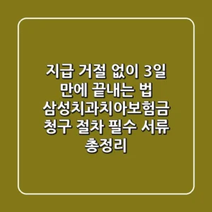 "지급 거절 없이 3일 만에 끝내는 법", 삼성치과치아보험금 청구 절차 필수 서류 총정리
