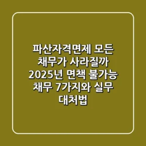 "파산자격면제, 모든 채무가 사라질까?", 2025년 면책 불가능 채무 7가지와 실무 대처법