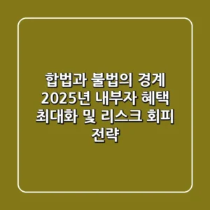 "합법과 불법의 경계", 2025년 내부자 혜택 최대화 및 리스크 회피 전략