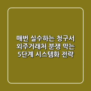 "매번 실수하는 청구서", 외주·거래처 분쟁 막는 5단계 시스템화 전략