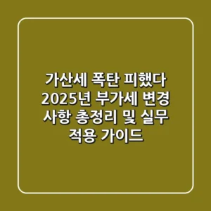 "가산세 폭탄 피했다", 2025년 부가세 변경 사항 총정리 및 실무 적용 가이드