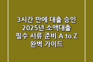 “3시간 만에 대출 승인?”, 2025년 소액대출 필수 서류 준비 A to Z 완벽 가이드