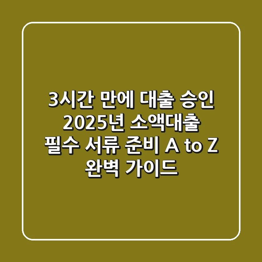 "3시간 만에 대출 승인?", 2025년 소액대출 필수 서류 준비 A to Z 완벽 가이드