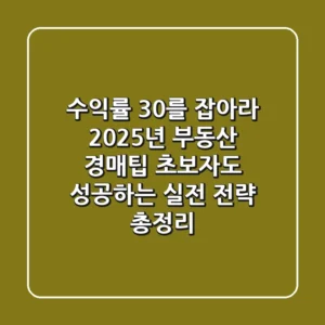 "수익률 30%를 잡아라", 2025년 부동산 경매팁: 초보자도 성공하는 실전 전략 총정리