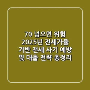 "70% 넘으면 위험", 2025년 전세가율 기반 전세 사기 예방 및 대출 전략 총정리