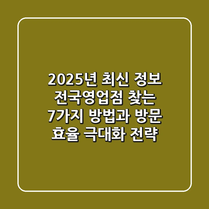 "2025년 최신 정보", 전국영업점 찾는 7가지 방법과 방문 효율 극대화 전략
