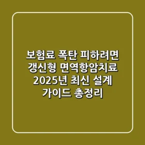 "보험료 폭탄 피하려면?", 갱신형 면역항암치료, 2025년 최신 설계 가이드 총정리