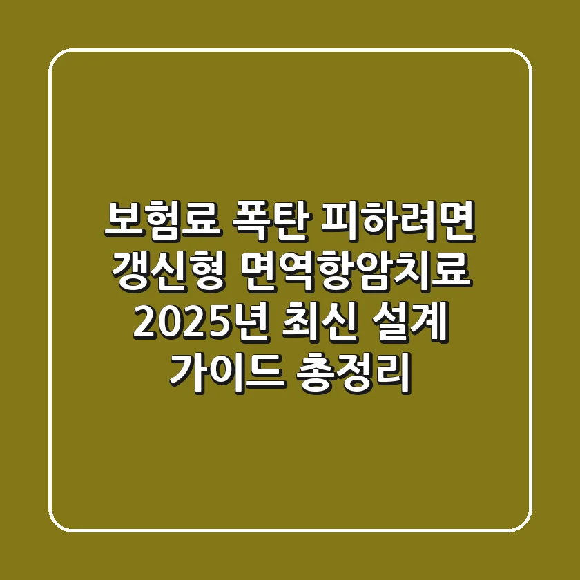 "보험료 폭탄 피하려면?", 갱신형 면역항암치료, 2025년 최신 설계 가이드 총정리