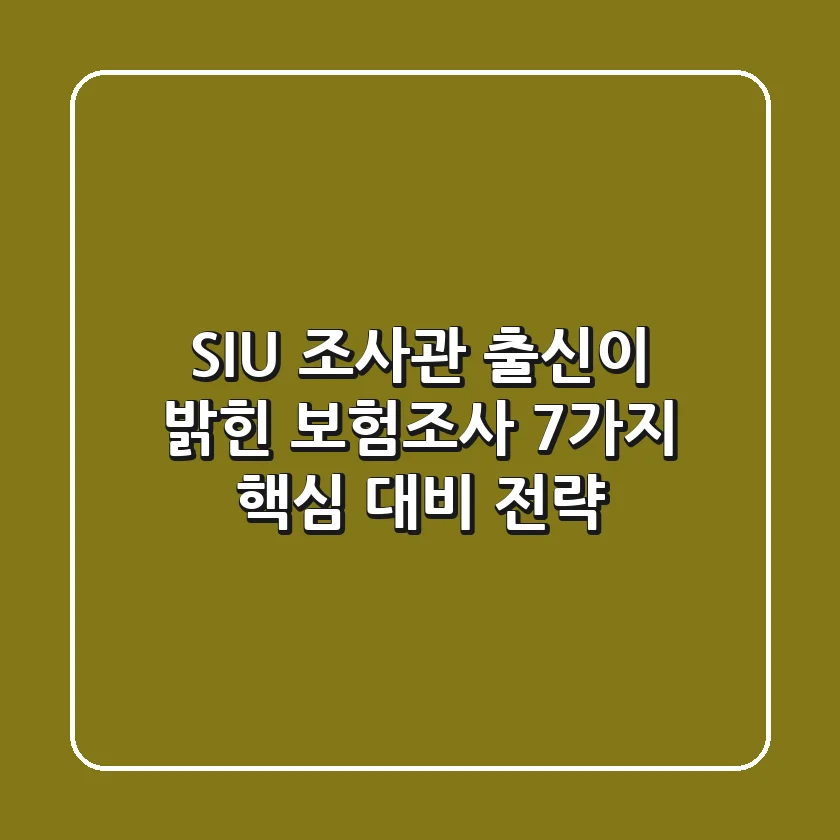 "SIU 조사관 출신이 밝힌", 보험조사 7가지 핵심 대비 전략