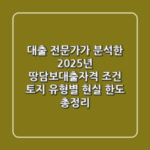 대출 전문가가 분석한 2025년 '땅담보대출자격' 조건, 토지 유형별 현실 한도 총정리