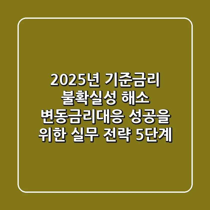 "2025년 기준금리 불확실성 해소", 변동금리대응 성공을 위한 실무 전략 5단계