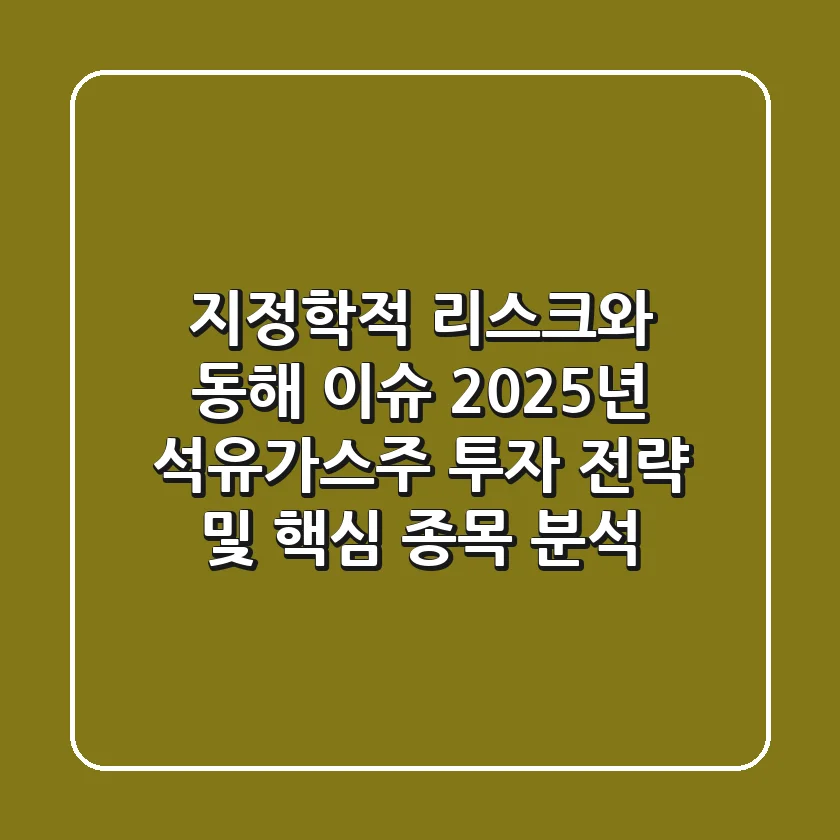 "지정학적 리스크와 동해 이슈", 2025년 석유가스주 투자 전략 및 핵심 종목 분석