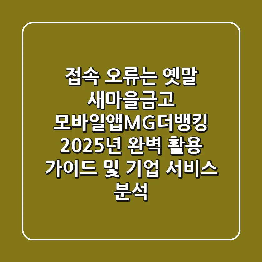 "접속 오류는 옛말", 새마을금고 모바일앱(MG더뱅킹) 2025년 완벽 활용 가이드 및 기업 서비스 분석