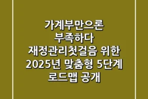 “가계부만으론 부족하다”, 재정관리첫걸음 위한 2025년 맞춤형 5단계 로드맵 공개