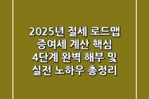 “2025년 절세 로드맵”, 증여세 계산 핵심 4단계 완벽 해부 및 실전 노하우 총정리