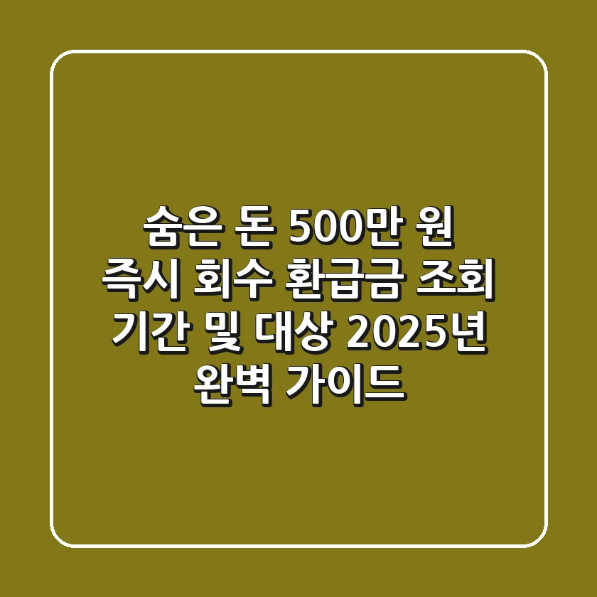 "숨은 돈 500만 원 즉시 회수?", 환급금 조회 기간 및 대상 2025년 완벽 가이드