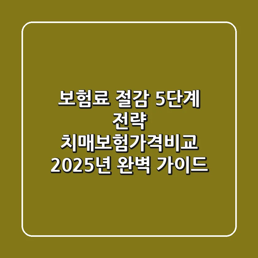 "보험료 절감 5단계 전략", 치매보험가격비교, 2025년 완벽 가이드