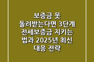 “보증금 못 돌려받는다면?”, 3단계 전세보증금 지키는 법과 2025년 최신 대응 전략