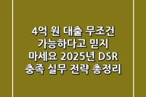 4억 원 대출, “무조건 가능하다고 믿지 마세요” 2025년 DSR 충족 실무 전략 총정리