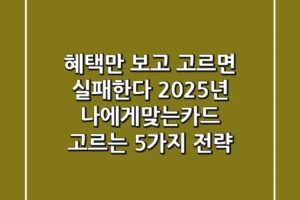 “혜택만 보고 고르면 실패한다”, 2025년 나에게맞는카드 고르는 5가지 전략