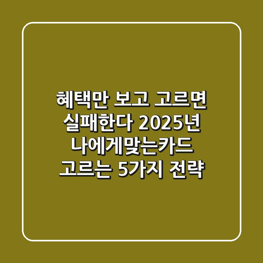 "혜택만 보고 고르면 실패한다", 2025년 나에게맞는카드 고르는 5가지 전략